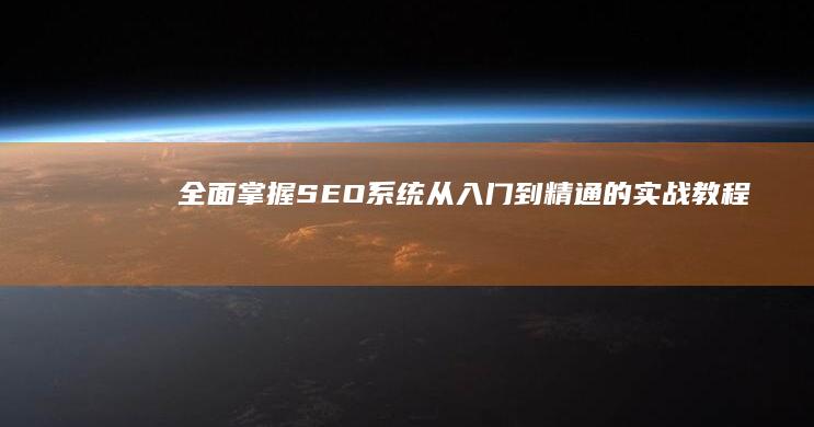 全面掌握SEO系统：从入门到精通的实战教程